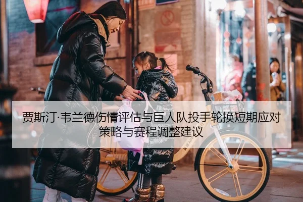 贾斯汀·韦兰德伤情评估与巨人队投手轮换短期应对策略与赛程调整建议