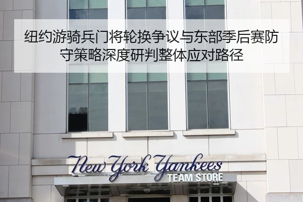 纽约游骑兵门将轮换争议与东部季后赛防守策略深度研判整体应对路径 - PG