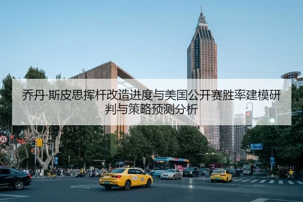 乔丹·斯皮思挥杆改造进度与美国公开赛胜率建模研判与策略预测分析（PG）