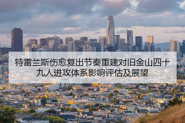 特雷兰斯伤愈复出节奏重建对旧金山四十九人进攻体系影响评估及展望
